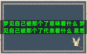 梦见自己被那个了意味着什么 梦见自己被那个了代表着什么 意思